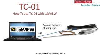 TC-01
Hans-Petter Halvorsen, M.Sc.
How-To use TC-01 with LabVIEW
USB
Connect device to
PC using USB
 