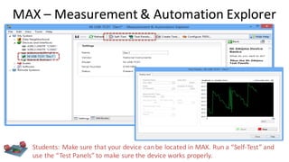 MAX – Measurement & Automation Explorer
Students: Make sure that your device canbe located in MAX. Run a “Self-Test” and
use the “Test Panels” to make sure the device works properly.
 