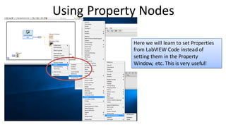 Using Property Nodes
Here we will learn to set Properties
from LabVIEW Code instead of
setting them in the Property
Window, etc. This is very useful!
 