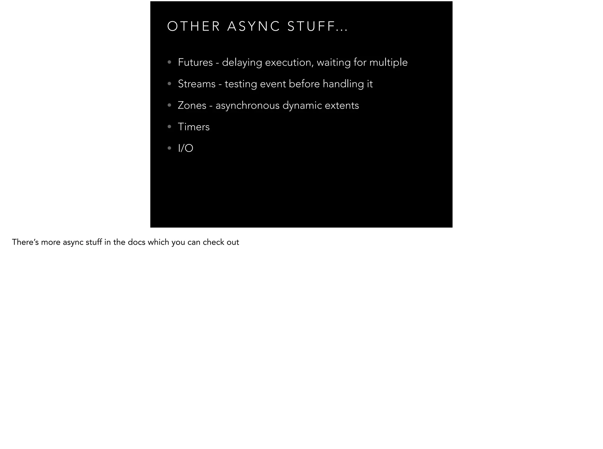 O T H E R A S Y N C S T U F F… • Futures - delaying execution, waiting for multiple • Streams - testing event before handling it • Zones - asynchronous dynamic extents • Timers • I/O 