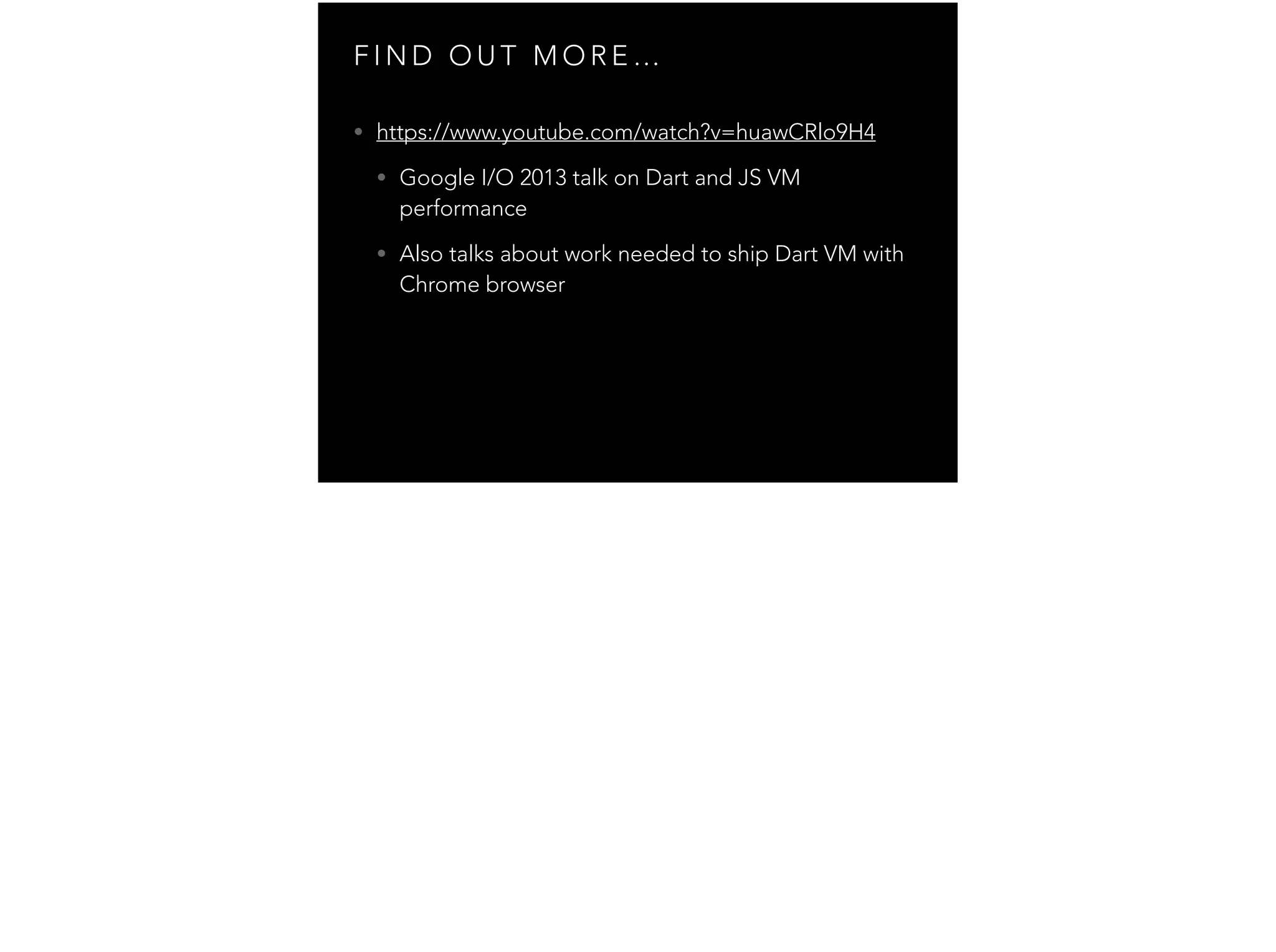 F I N D O U T M O R E … • https://www.youtube.com/watch?v=huawCRlo9H4 • Google I/O 2013 talk on Dart and JS VM performance • Also talks about work needed to ship Dart VM with Chrome browser 