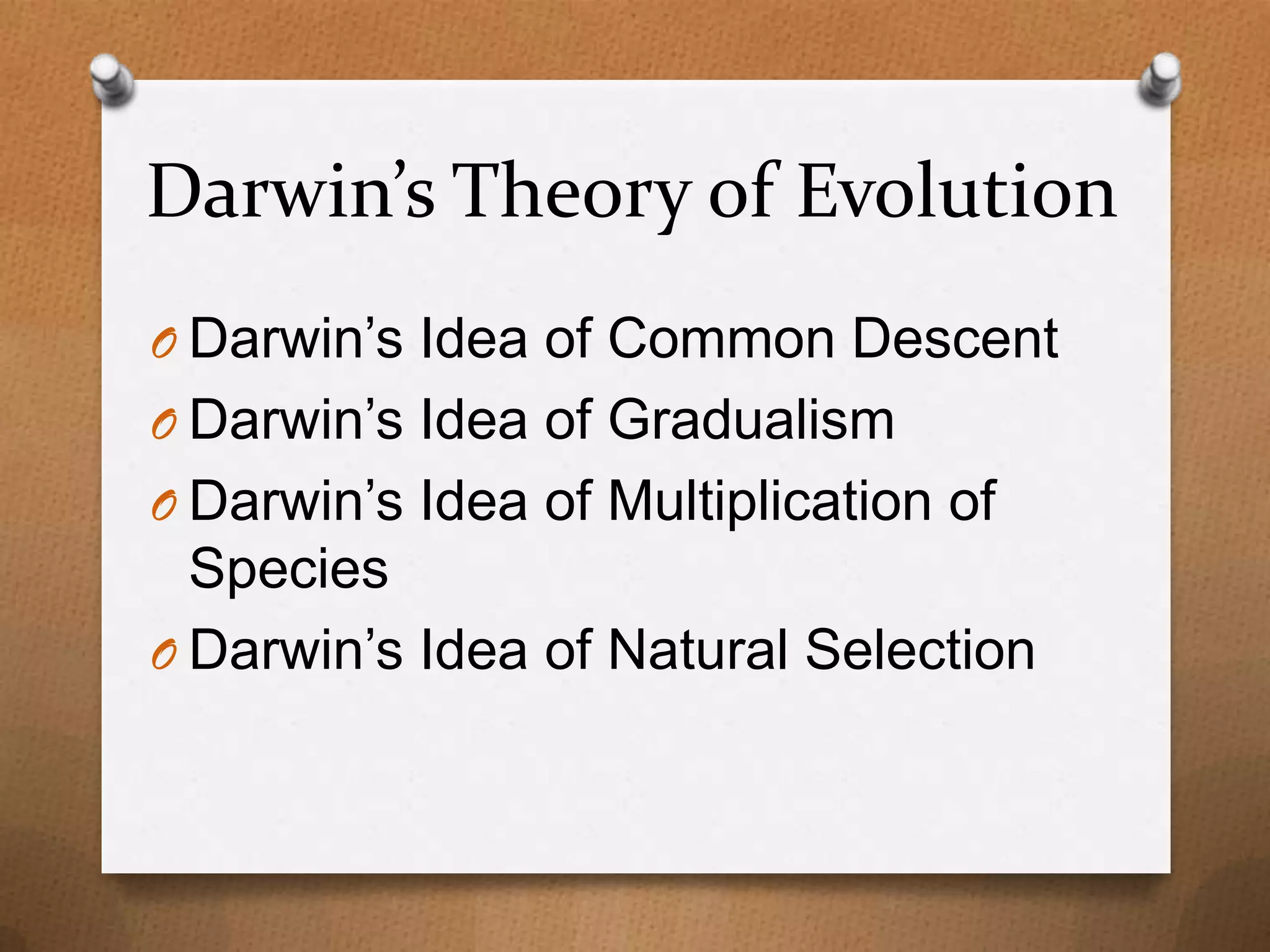 Darwin’s Theory of Evolution
O Darwin’s Idea of Common Descent
O Darwin’s Idea of Gradualism
O Darwin’s Idea of Multiplication of

Species
O Darwin’s Idea of Natural Selection

 