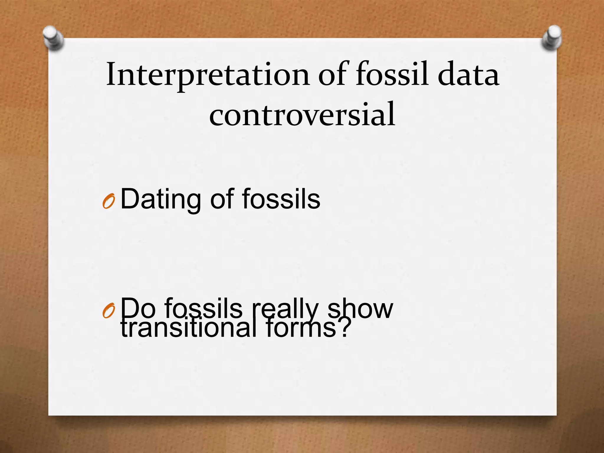 Interpretation of fossil data
controversial
O Dating of fossils

O Do fossils really show

transitional forms?

 