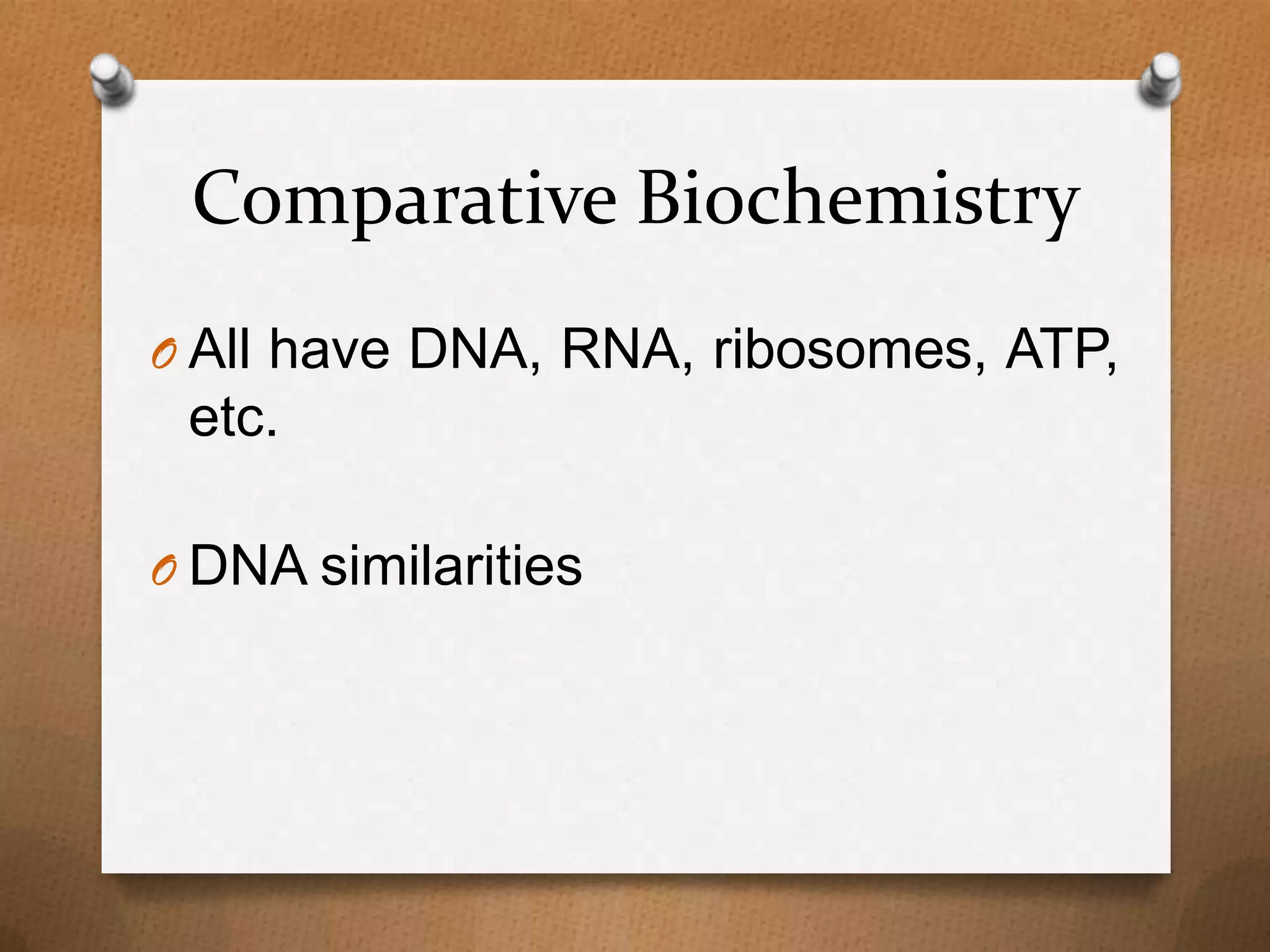 Comparative Biochemistry
O All have DNA, RNA, ribosomes, ATP,

etc.
O DNA similarities

 
