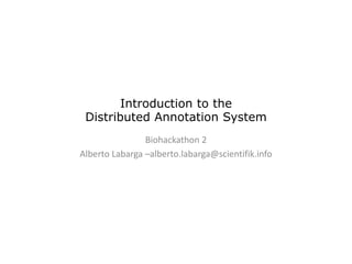 Introduction to the
 Distributed Annotation System
                Biohackathon 2
Alberto Labarga –alberto.labarga@scientifik.info
 