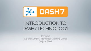 INTRODUCTION TO
DASH7 TECHNOLOGY
                JP Norair
Co-chair, DASH7 Technology Working Group
              24 June 2009
 