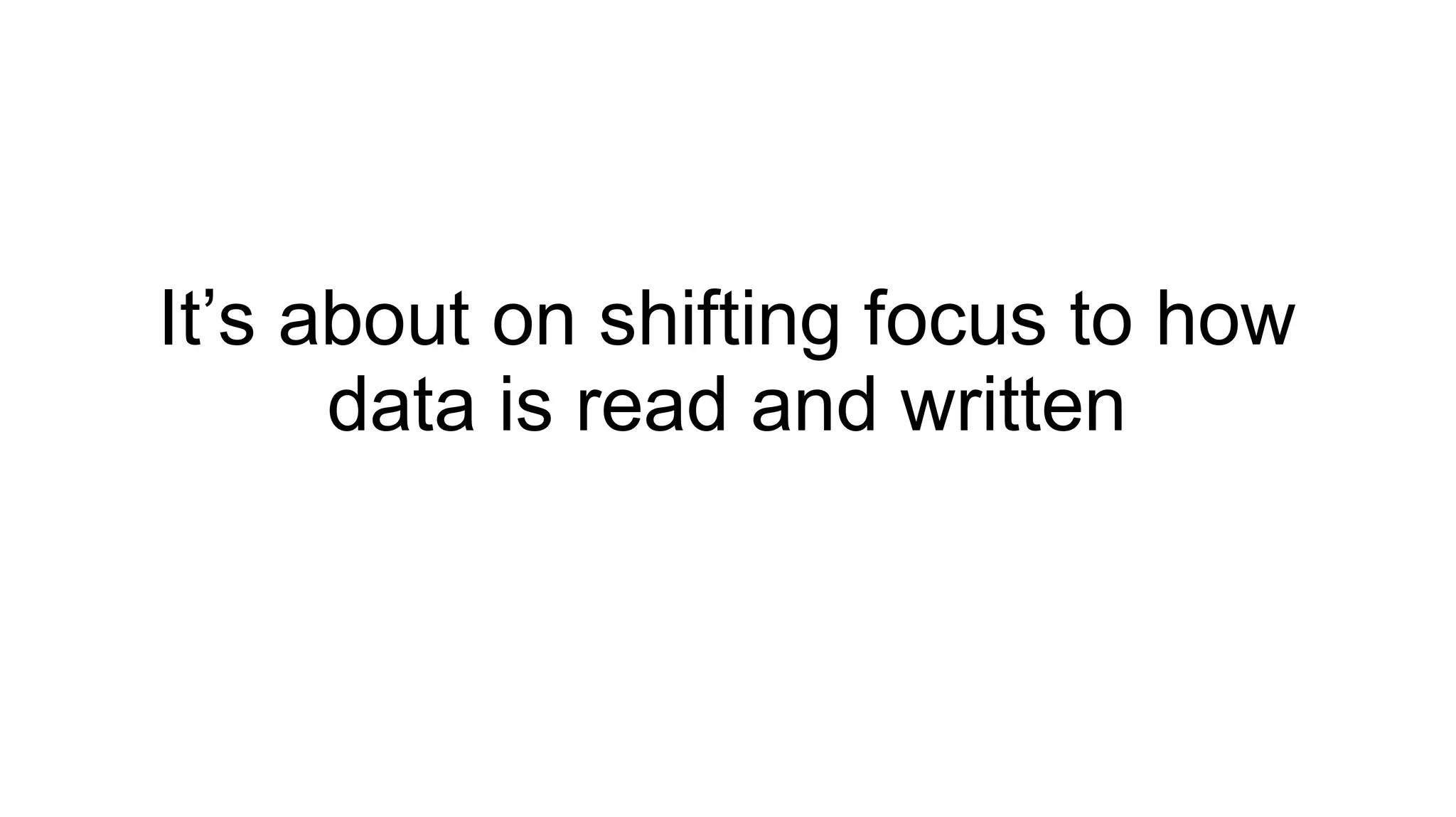 It’s about on shifting focus to how data is read and written 