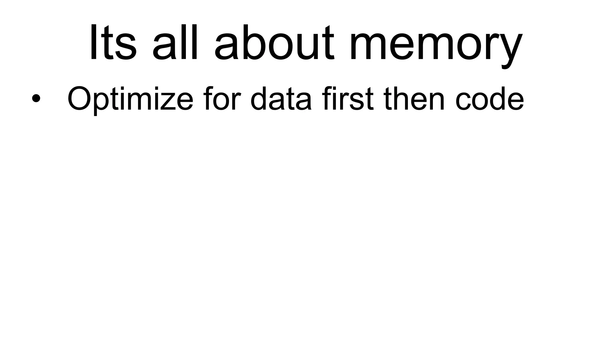 Its all about memory Optimize for data first then code 