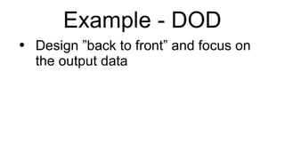 Example - DOD Design ”back to front” and focus on the output data 