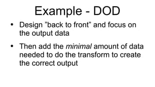 Example - DOD Design ”back to front” and focus on the output data Then add the  minimal  amount of data needed to do the transform to create the correct output 