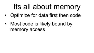 Its all about memory Optimize for data first then code Most code is likely bound by memory access 