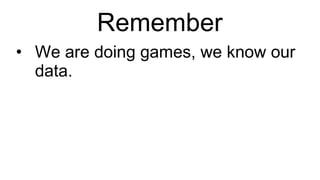 Remember We are doing games, we know our data. 
