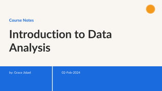 Introduction to Data
Analysis
Course Notes
02-Feb-2024
by: Grace Jidael
 