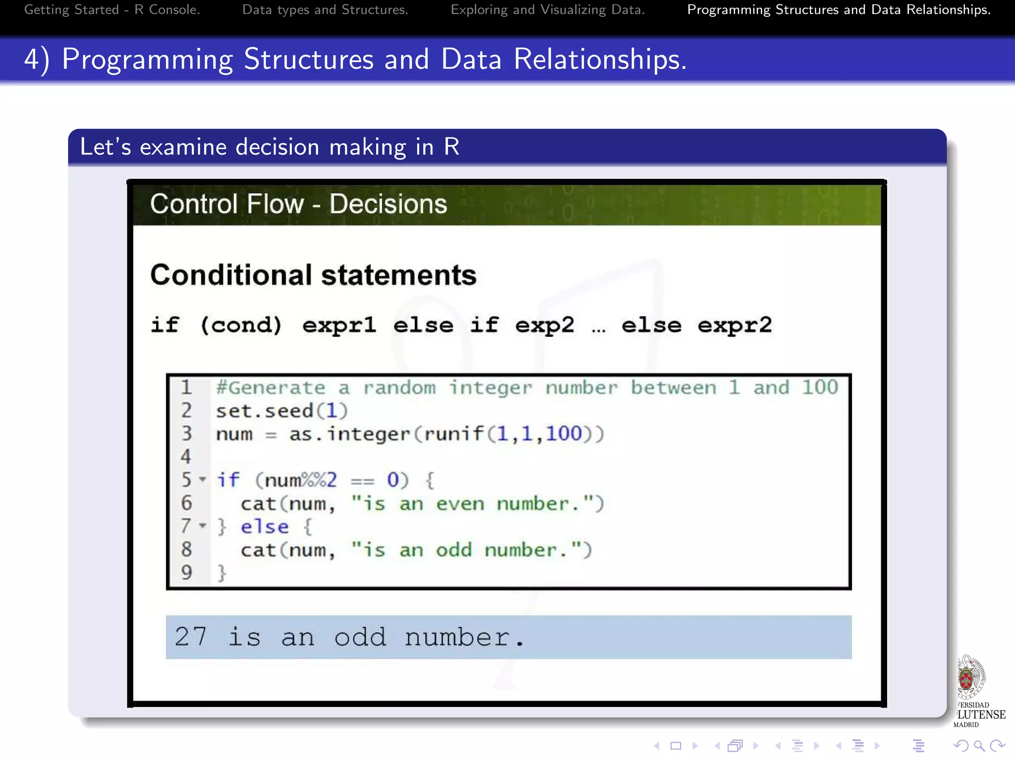 Getting Started - R Console. Data types and Structures. Exploring and Visualizing Data. Programming Structures and Data Relationships. 4) Programming Structures and Data Relationships. Let’s examine decision making in R 
