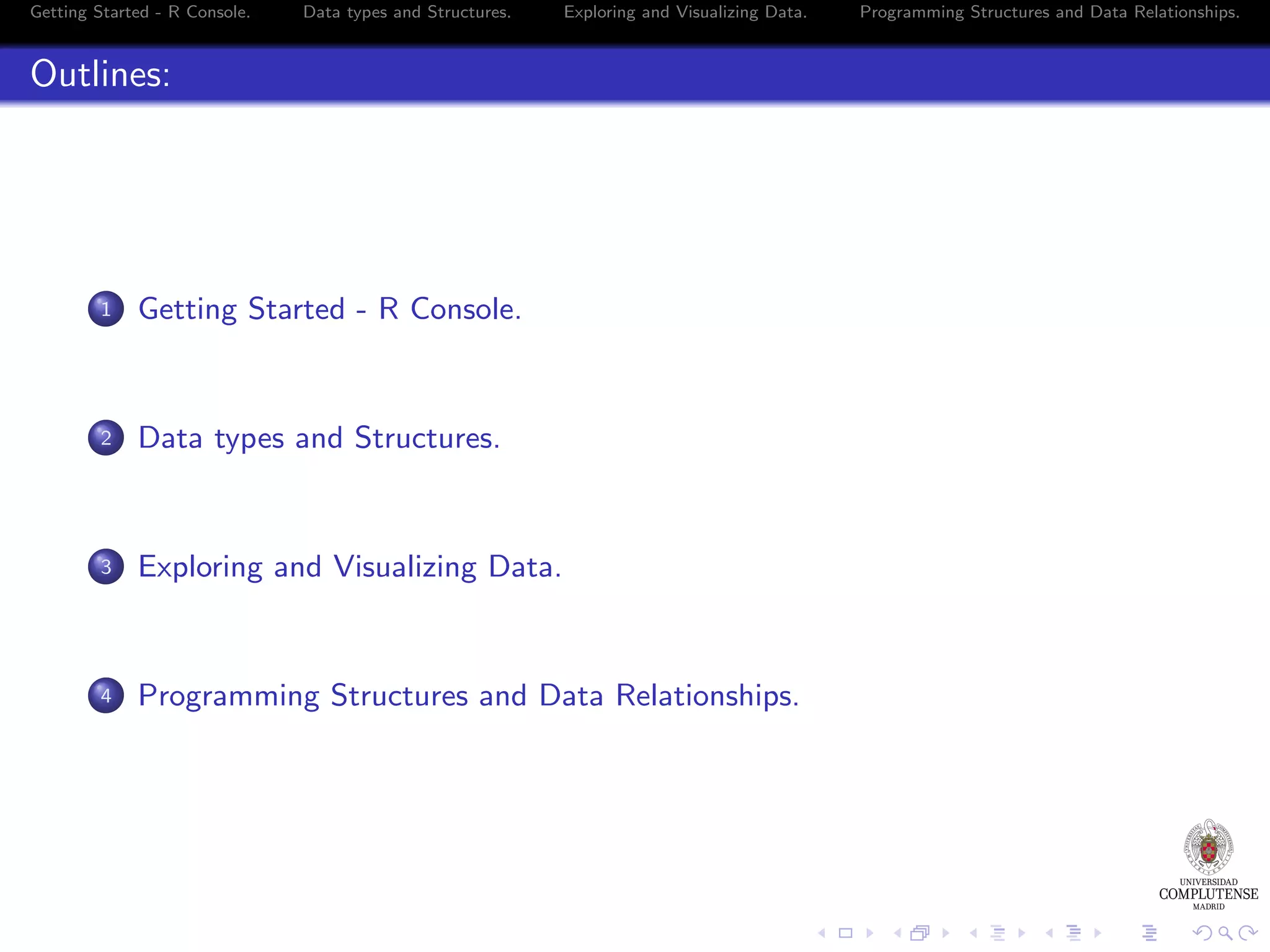 Getting Started - R Console. Data types and Structures. Exploring and Visualizing Data. Outlines: 1 Getting Started - R Console. 2 Data types and Structures. 3 Exploring and Visualizing Data. 4 Programming Structures and Data Relationships. Programming Structures and Data Relationships. 