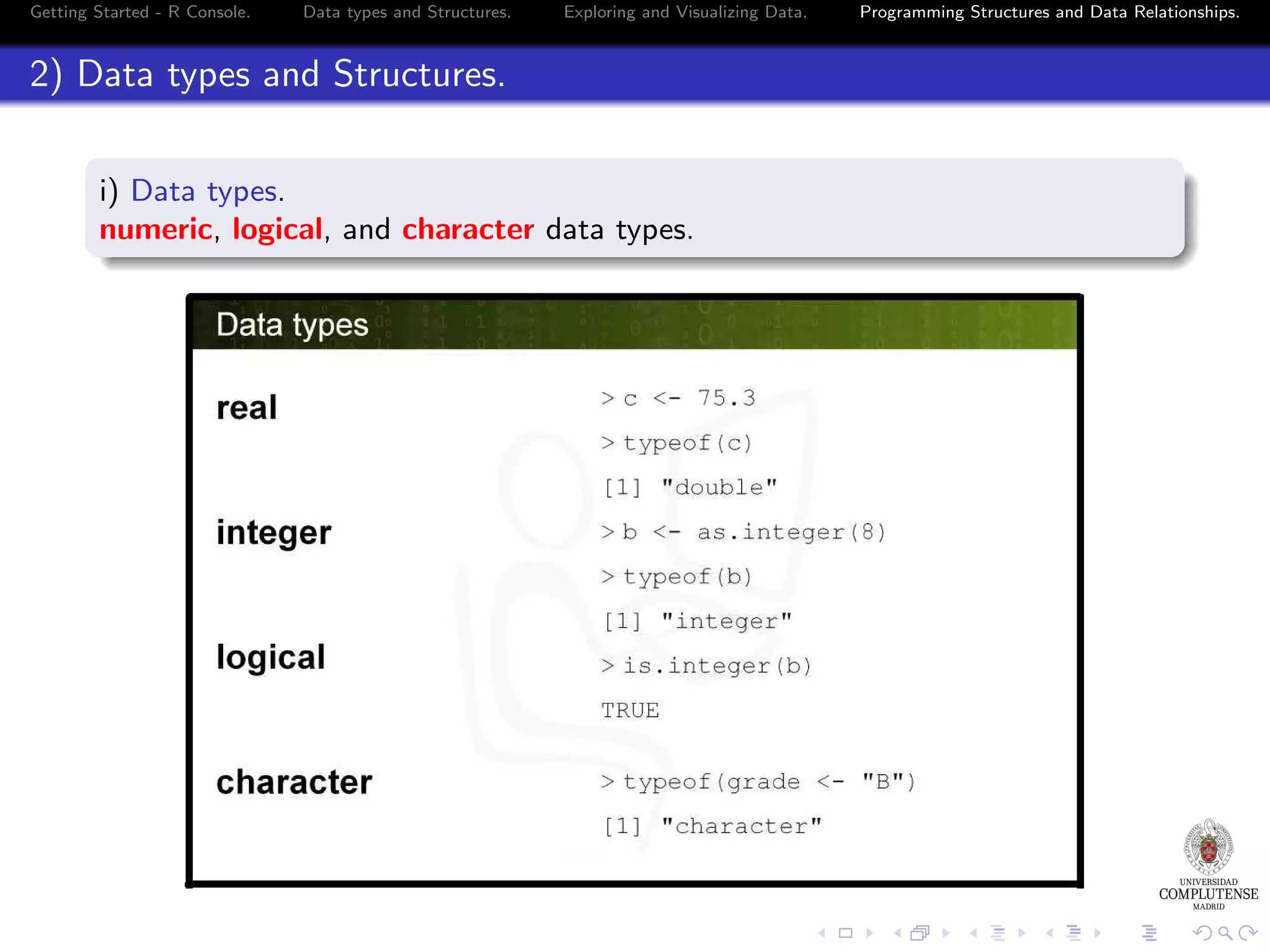 Getting Started - R Console. Data types and Structures. Exploring and Visualizing Data. 2) Data types and Structures. i) Data types. numeric, logical, and character data types. Programming Structures and Data Relationships. 