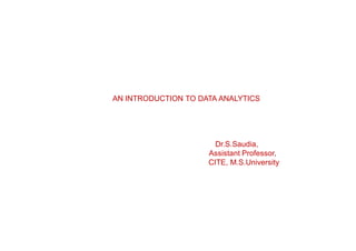 AN INTRODUCTION TO DATA ANALYTICS
Dr.S.Saudia,
Assistant Professor,
CITE, M.S.University
 