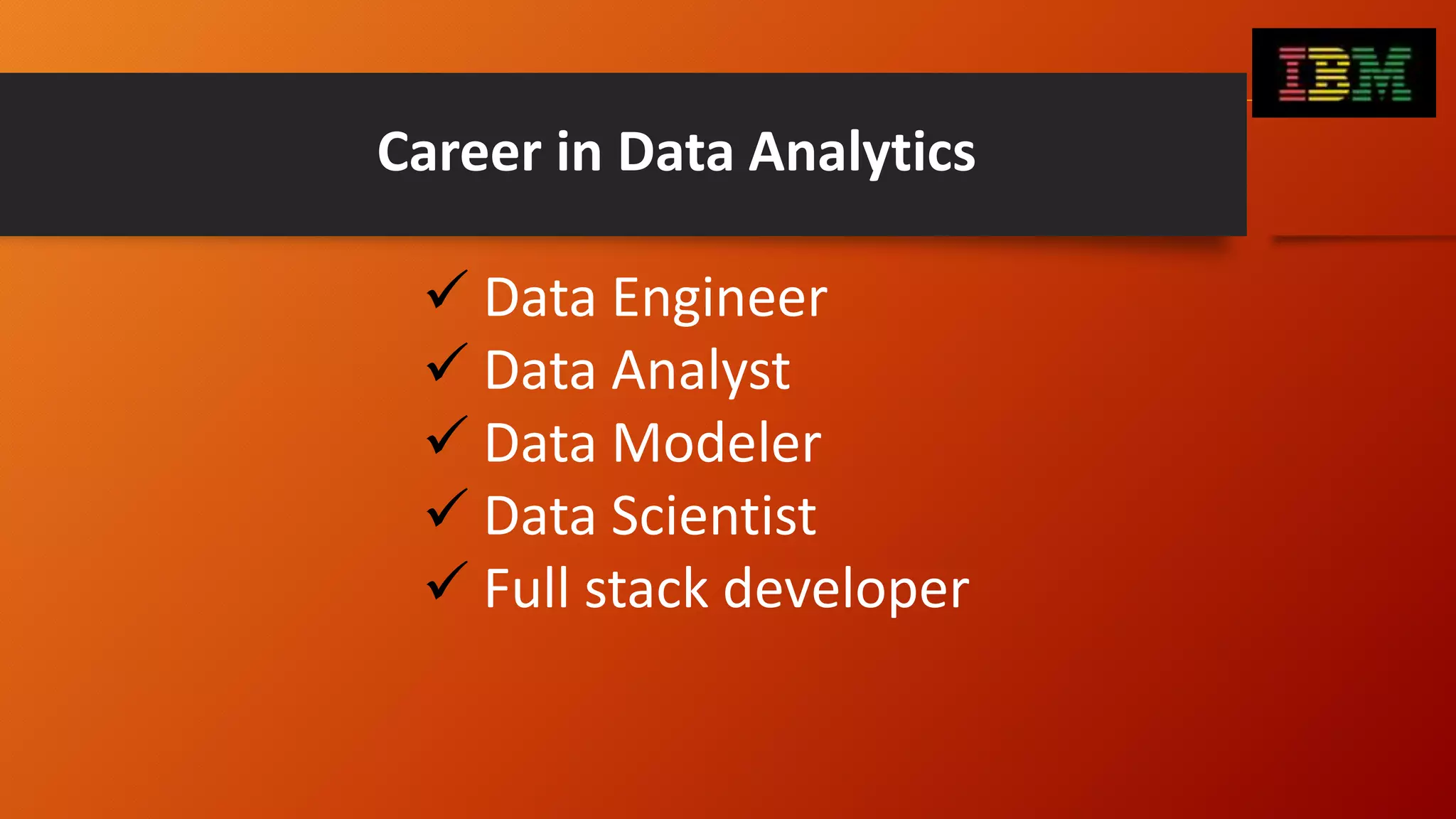 Career in Data Analytics
 Data Engineer
 Data Analyst
 Data Modeler
 Data Scientist
 Full stack developer
 