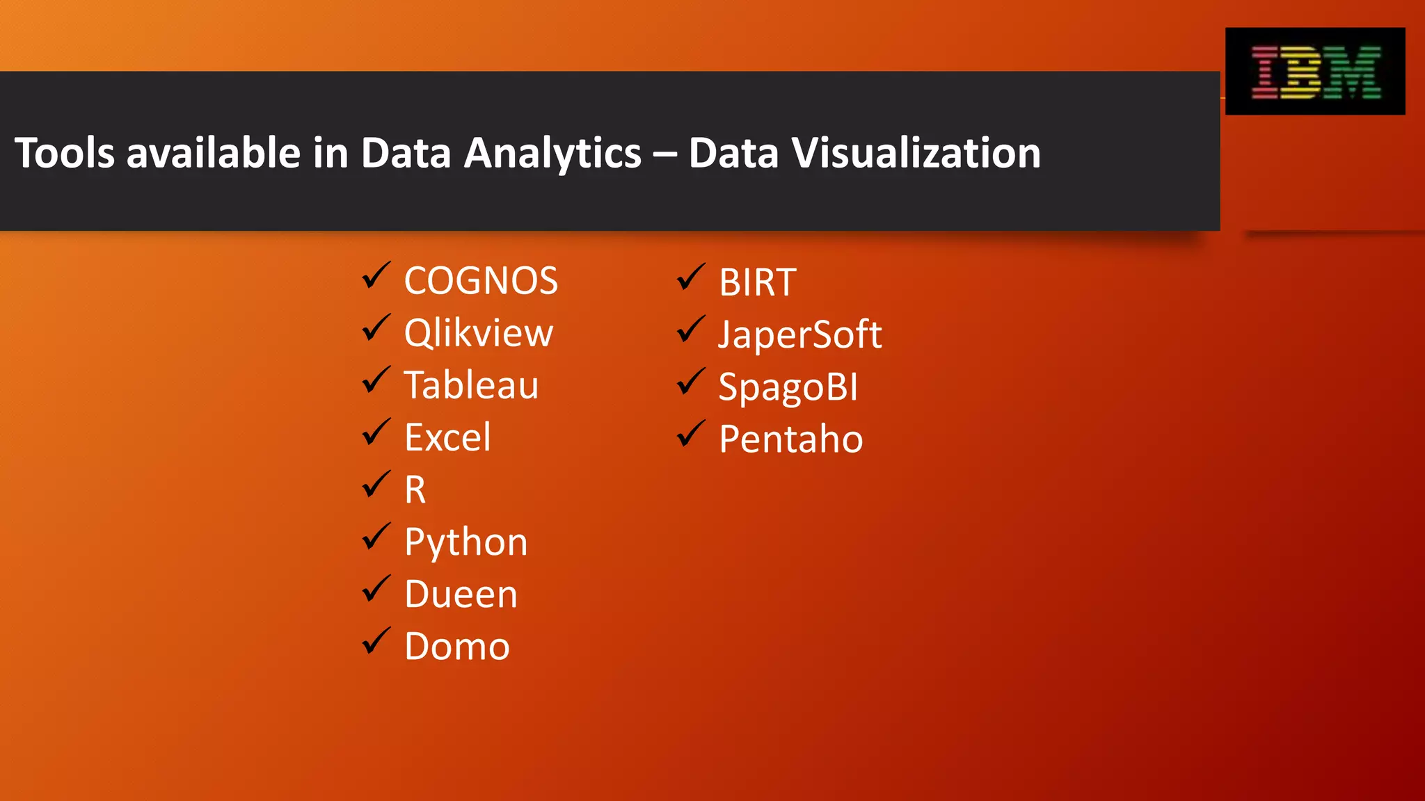 Tools available in Data Analytics – Data Visualization
 COGNOS
 Qlikview
 Tableau
 Excel
 R
 Python
 Dueen
 Domo
 BIRT
 JaperSoft
 SpagoBI
 Pentaho
 