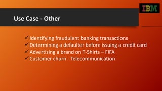 Use Case - Other
Identifying fraudulent banking transactions
Determining a defaulter before issuing a credit card
Adver...