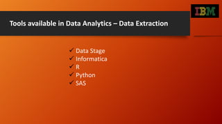 Tools available in Data Analytics – Data Extraction
 Data Stage
 Informatica
 R
 Python
 SAS
 