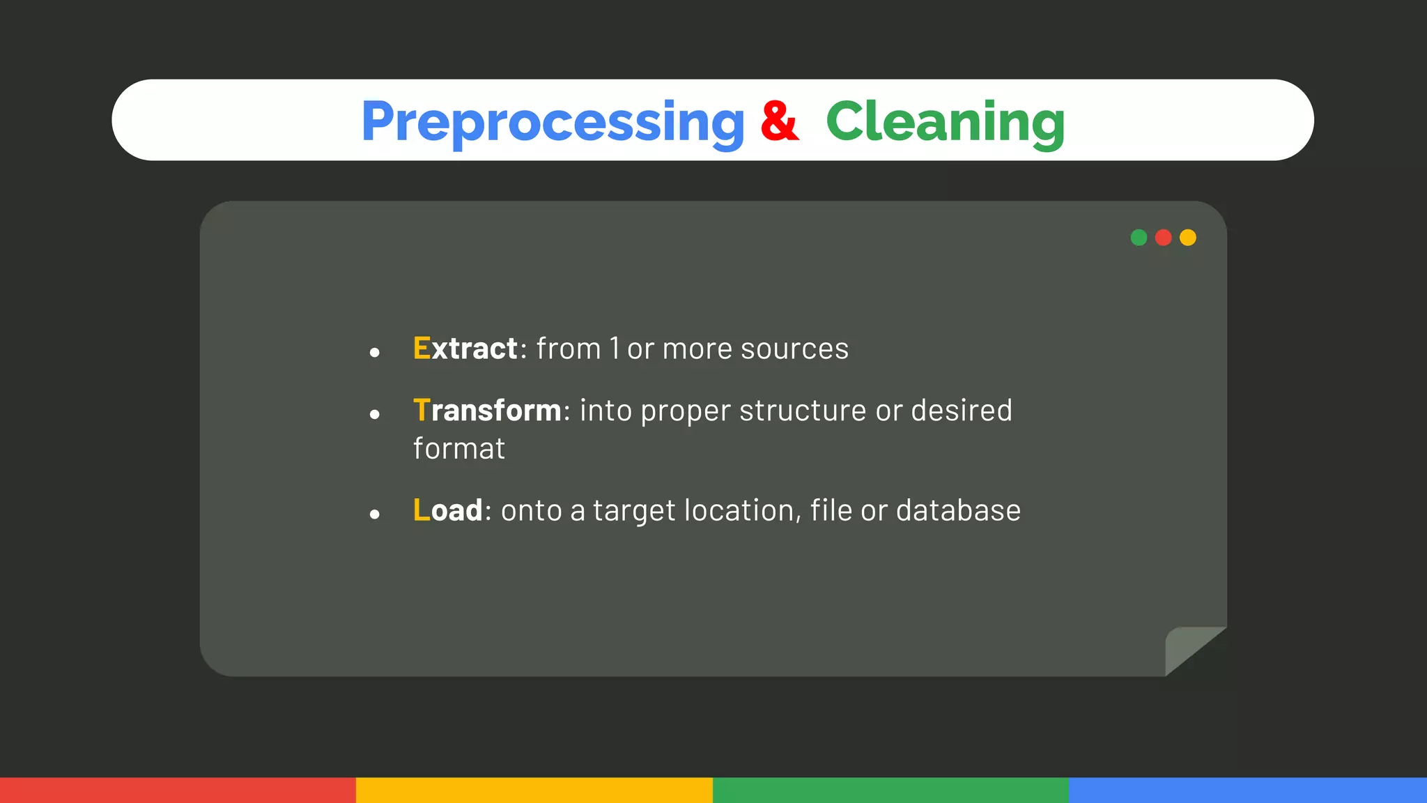 ● Extract: from 1 or more sources
● Transform: into proper structure or desired
format
● Load: onto a target location, file or database
Preprocessing & Cleaning
 