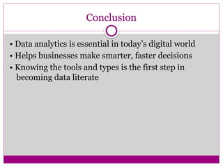 Conclusion
• Data analytics is essential in today’s digital world
• Helps businesses make smarter, faster decisions
• Knowing the tools and types is the first step in
becoming data literate
 