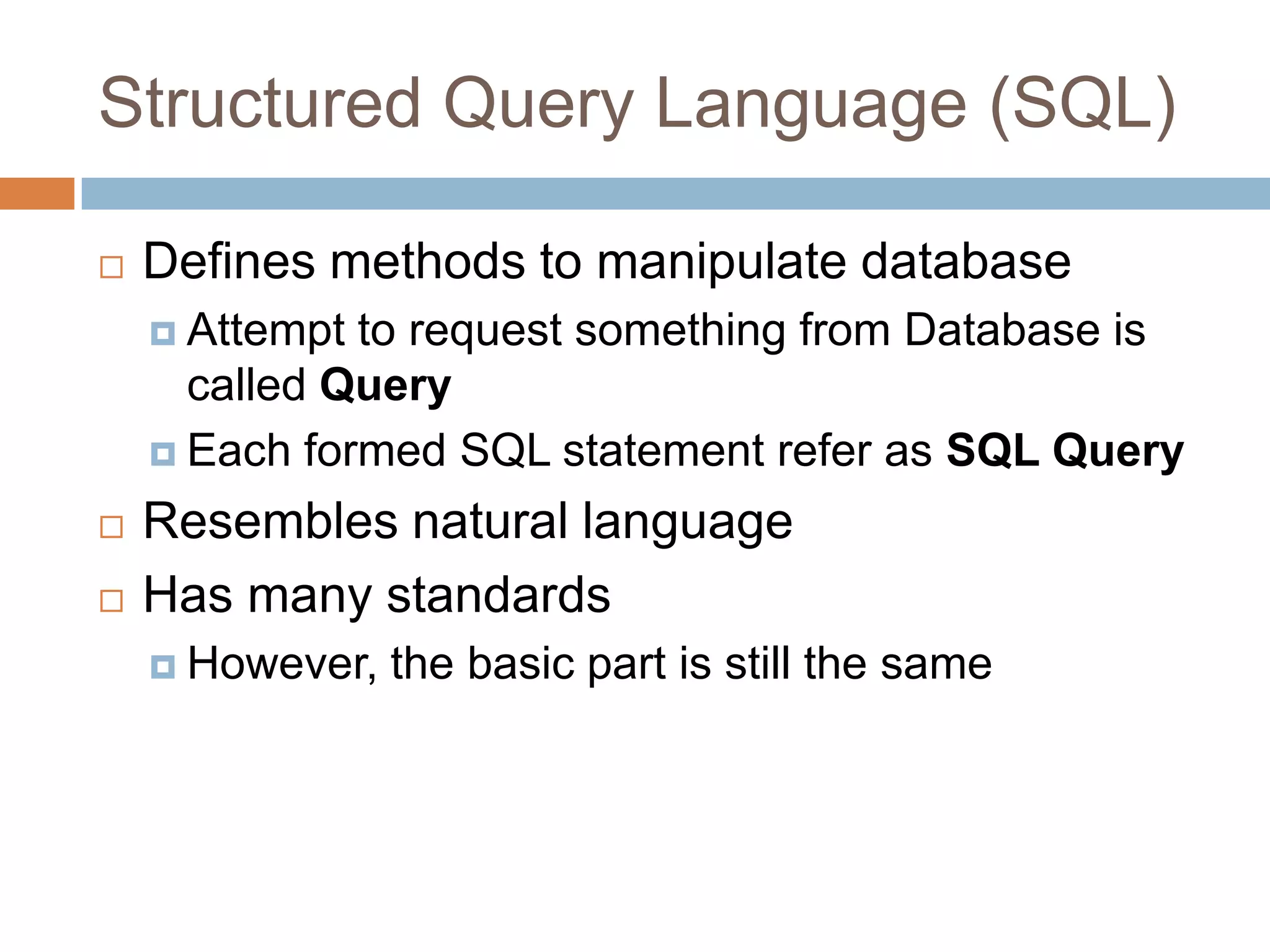 Structured Query Language (SQL)Defines methods to manipulate databaseAttempt to request something from Database is called QueryEach formed SQL statement refer as SQL QueryResembles natural languageHas many standardsHowever, the basic part is still the same