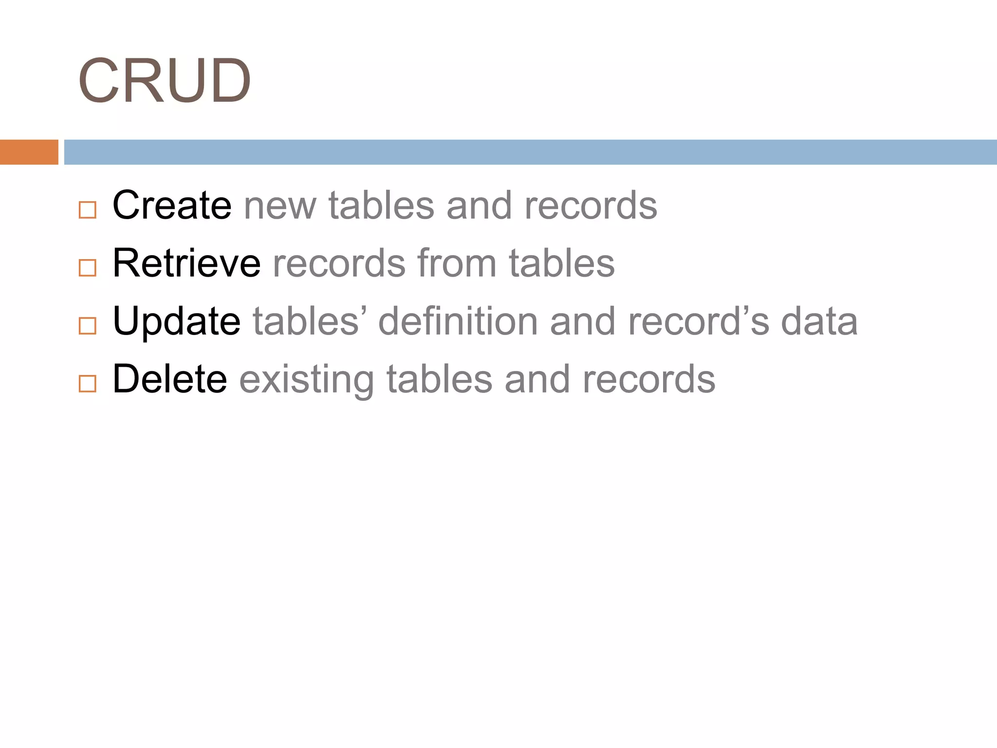 CRUDCreate new tables and recordsRetrieve records from tablesUpdate tables’ definition and record’s dataDelete existing tables and records