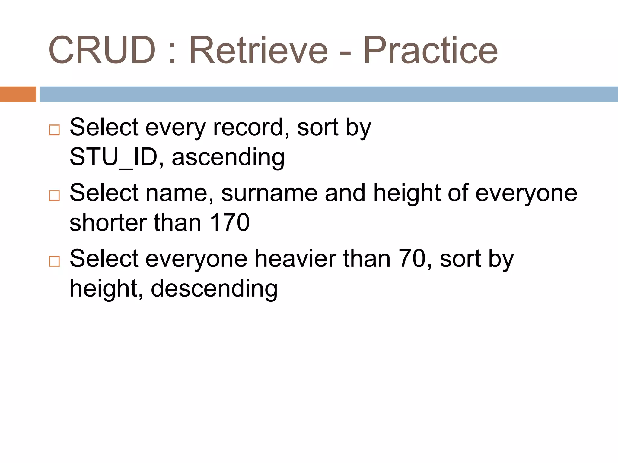 CRUD : Retrieve - PracticeSelect every record, sort by STU_ID, ascendingSelect name, surname and height of everyone shorter than 170Select everyone heavier than 70, sort by height, descending