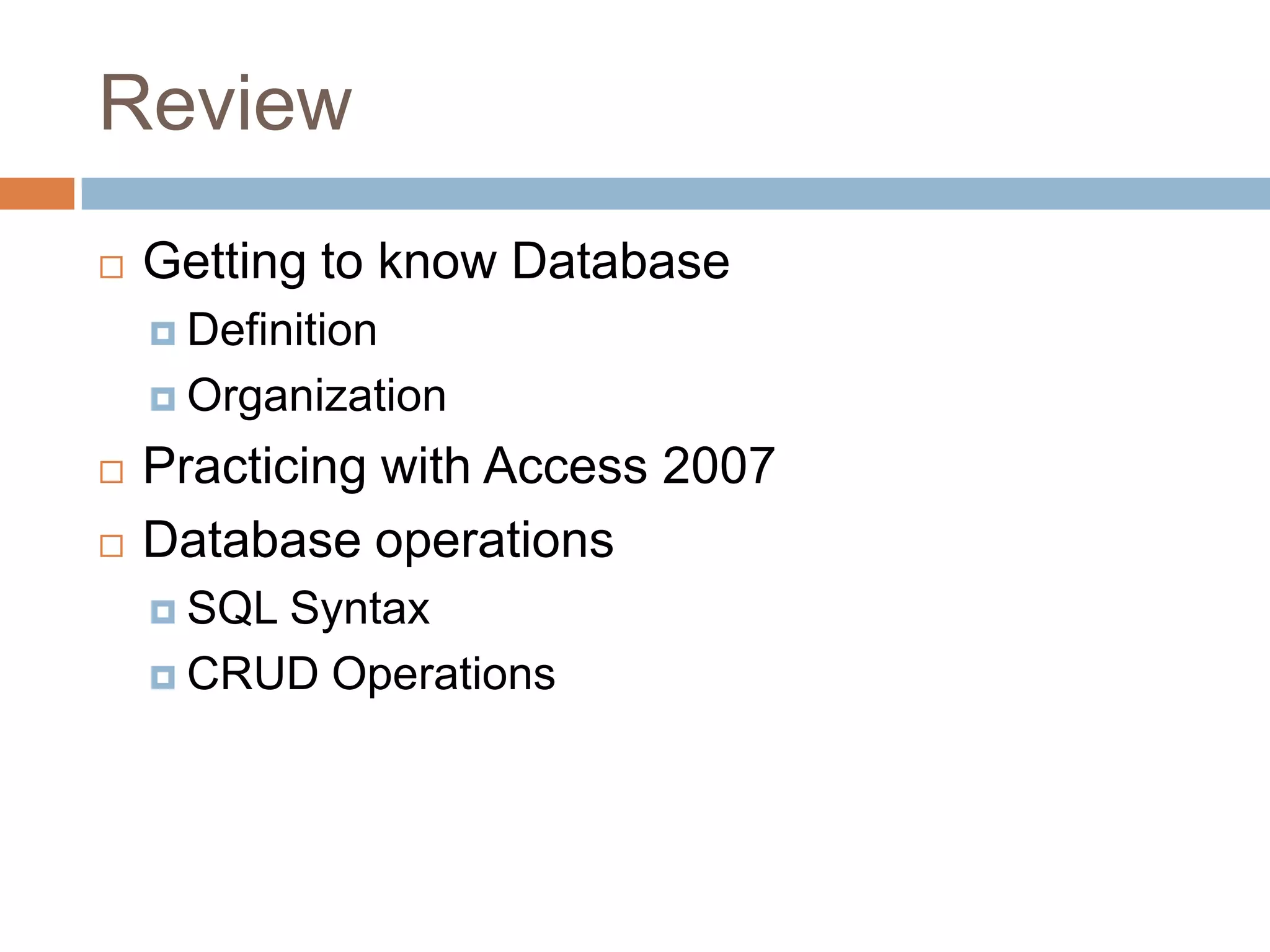 ReviewGetting to know DatabaseDefinitionOrganizationPracticing with Access 2007Database operationsSQL SyntaxCRUD Operations