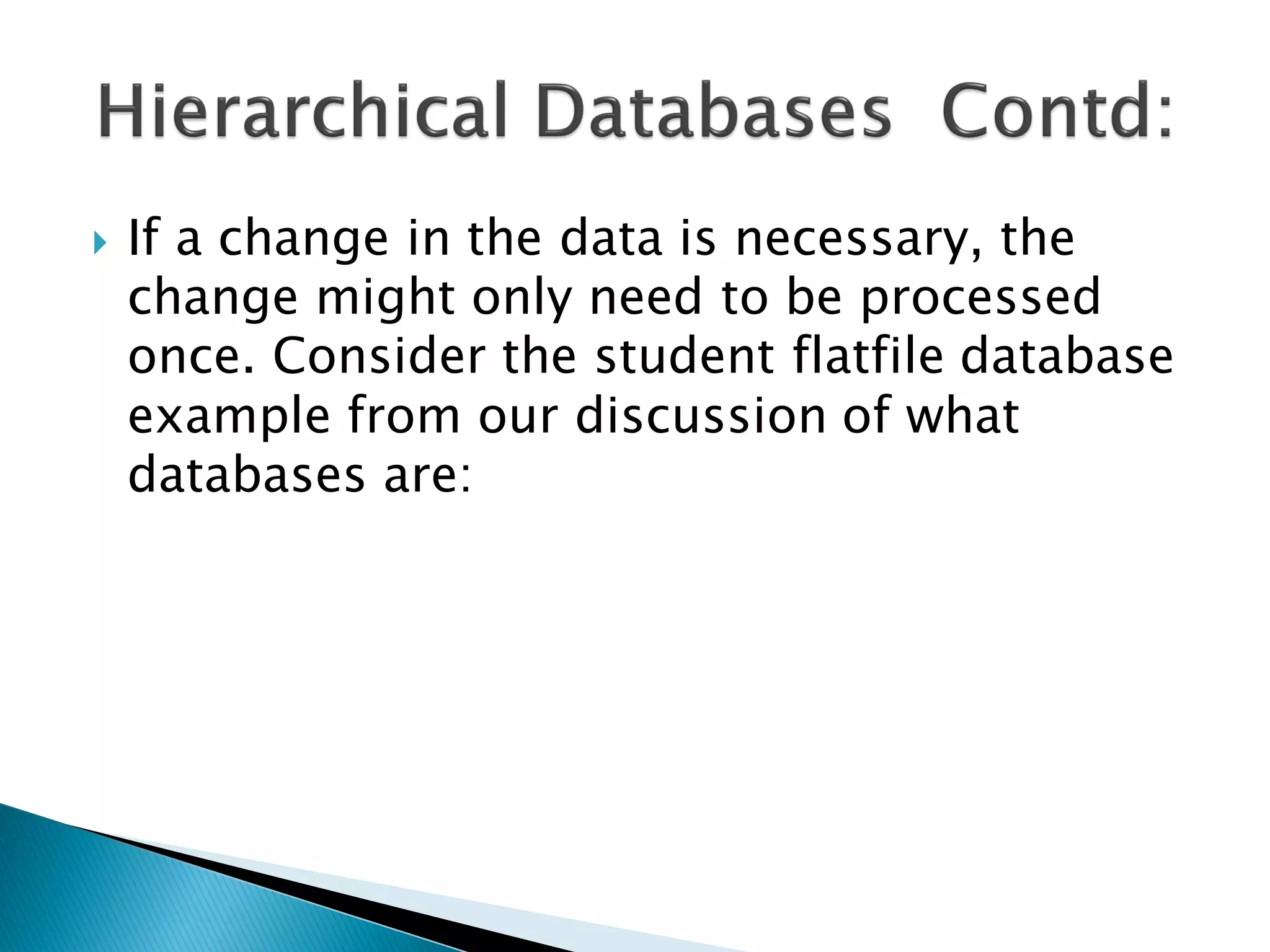    If a change in the data is necessary, the
    change might only need to be processed
    once. Consider the student flatfile database
    example from our discussion of what
    databases are:
 