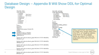 15 Quest Software is now a part of Dell
Database Design – Appendix B Will Show DDL for Optimal
Design
Very common technique
to load very large data sets
into ETL or staging tables,
and then to do create
table as select (CTAS) to
populate the benchmark
tables
 