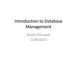 Introduction to Database
Management
Gevita Chinnaiah
11/06/2023
 