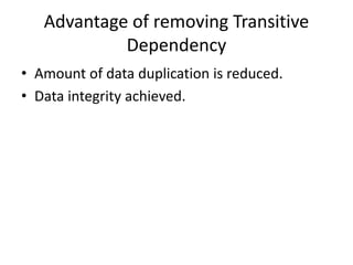 Advantage of removing Transitive
Dependency
• Amount of data duplication is reduced.
• Data integrity achieved.
 