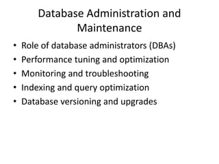 Database Administration and
Maintenance
• Role of database administrators (DBAs)
• Performance tuning and optimization
• Monitoring and troubleshooting
• Indexing and query optimization
• Database versioning and upgrades
 