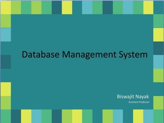 Database Management System
Database Management System
Biswajit Nayak
Assistant Professor
 