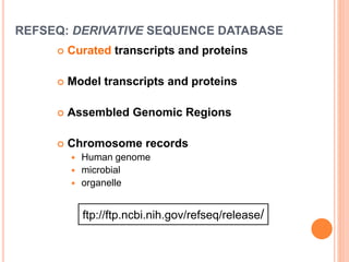 REFSEQ: DERIVATIVE SEQUENCE DATABASE
 Curated transcripts and proteins
 Model transcripts and proteins
 Assembled Genomic Regions
 Chromosome records
 Human genome
 microbial
 organelle
ftp://ftp.ncbi.nih.gov/refseq/release/
 