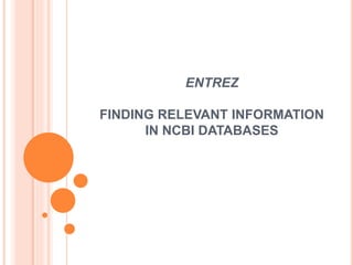 ENTREZ
FINDING RELEVANT INFORMATION
IN NCBI DATABASES
 