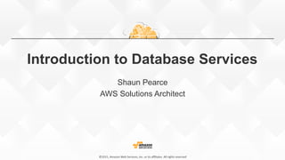 ©2015,  Amazon  Web  Services,  Inc.  or  its  aﬃliates.  All  rights  reserved©2015,  Amazon  Web  Services,  Inc.  or  its  aﬃliates.  All  rights  reserved
Introduction to Database Services
Shaun Pearce
AWS Solutions Architect
 