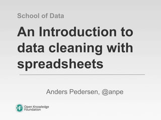 An Introduction to
data cleaning with
spreadsheets
Anders Pedersen, @anpe
School of Data
 