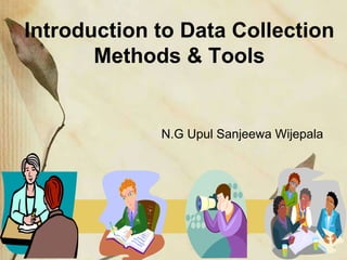 Introduction to Data Collection
Methods & Tools
N.G Upul Sanjeewa Wijepala
 