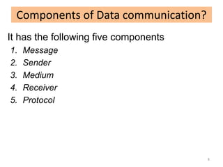 It has the following five components
1. Message
2. Sender
3. Medium
4. Receiver
5. Protocol
Components of Data communication?
8
 