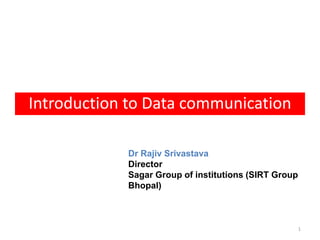 Introduction to Data communication
1
Dr Rajiv Srivastava
Director
Sagar Group of institutions (SIRT Group
Bhopal)
 