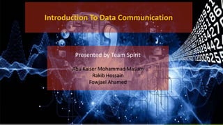 Introduction To Data Communication
Presented by Team Spirit
Abu Kaiser Mohammad Masum
Rakib Hossain
Fowjael Ahamed
 