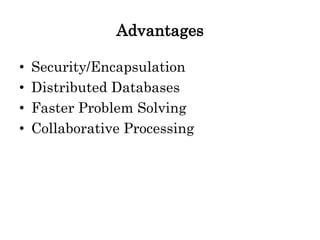 Advantages
• Security/Encapsulation
• Distributed Databases
• Faster Problem Solving
• Collaborative Processing
 