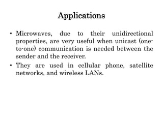 Applications
• Microwaves, due to their unidirectional
properties, are very useful when unicast (one-
to-one) communication is needed between the
sender and the receiver.
• They are used in cellular phone, satellite
networks, and wireless LANs.
 