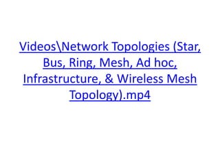 VideosNetwork Topologies (Star,
Bus, Ring, Mesh, Ad hoc,
Infrastructure, & Wireless Mesh
Topology).mp4
 