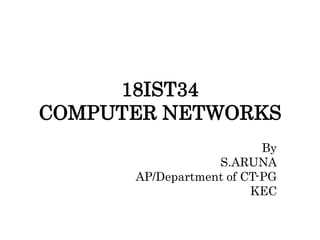 18IST34
COMPUTER NETWORKS
By
S.ARUNA
AP/Department of CT-PG
KEC
 