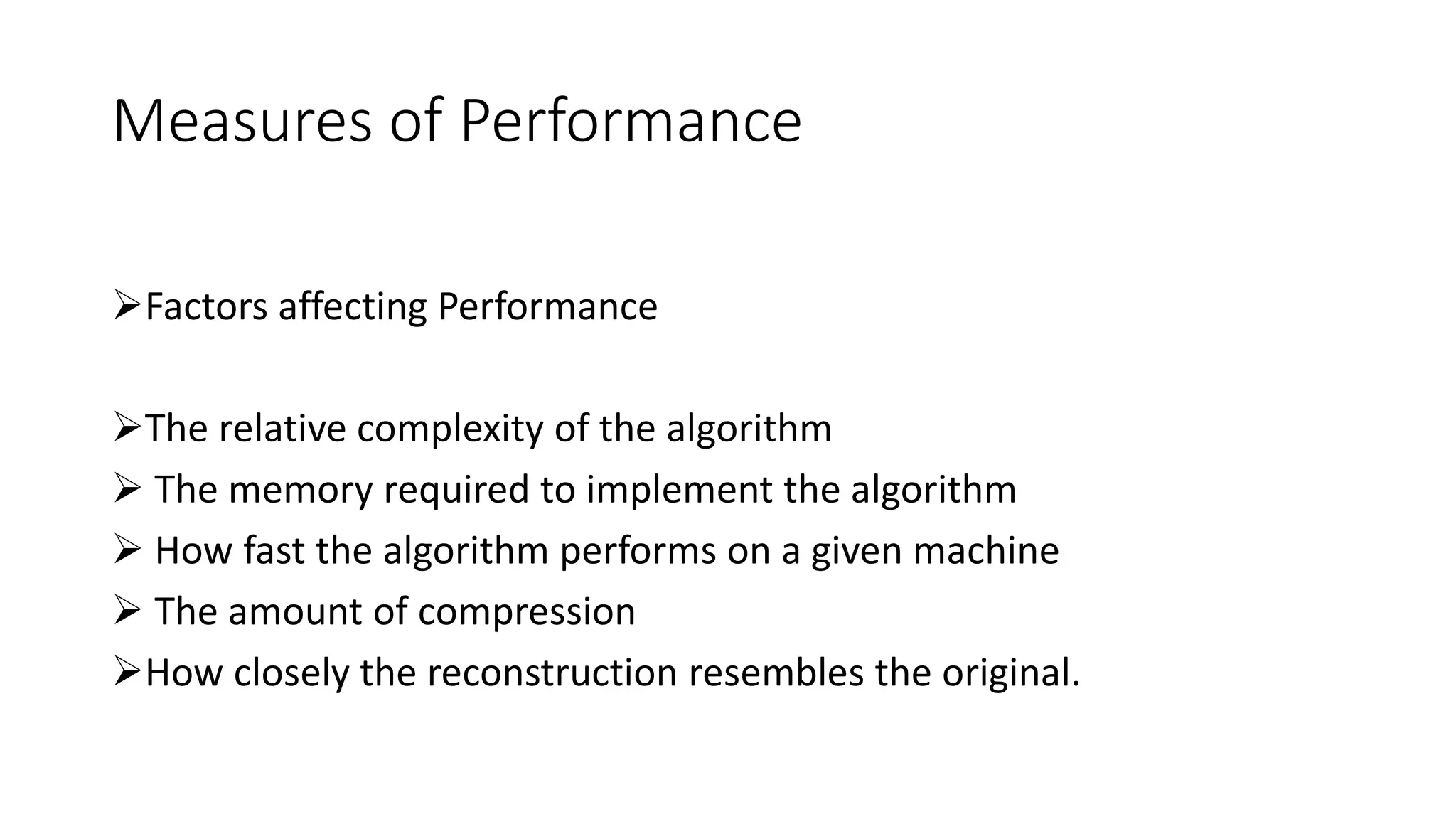 Measures of Performance
Factors affecting Performance
The relative complexity of the algorithm
 The memory required to implement the algorithm
 How fast the algorithm performs on a given machine
 The amount of compression
How closely the reconstruction resembles the original.
 